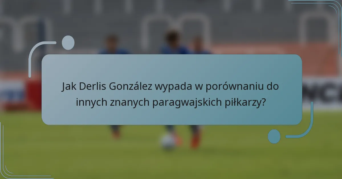Jak Derlis González wypada w porównaniu do innych znanych paragwajskich piłkarzy?