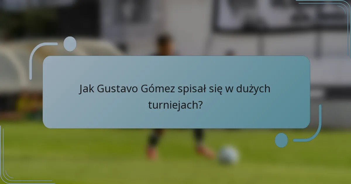 Jak Gustavo Gómez spisał się w dużych turniejach?