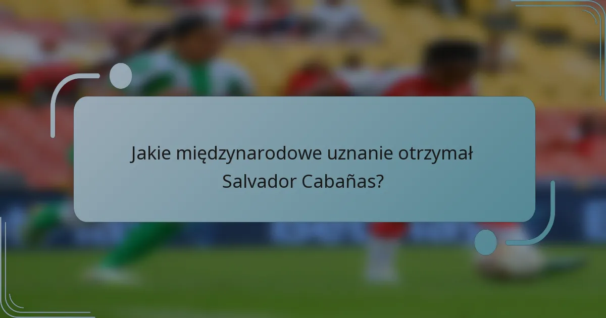 Jakie międzynarodowe uznanie otrzymał Salvador Cabañas?