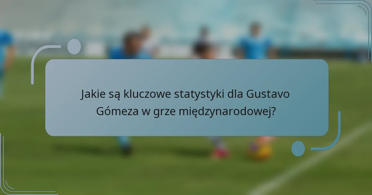 Jakie są kluczowe statystyki dla Gustavo Gómeza w grze międzynarodowej?
