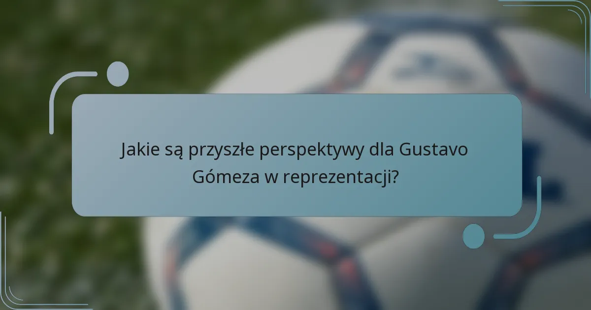 Jakie są przyszłe perspektywy dla Gustavo Gómeza w reprezentacji?