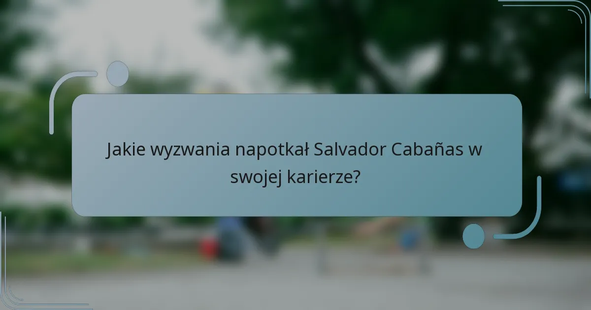 Jakie wyzwania napotkał Salvador Cabañas w swojej karierze?