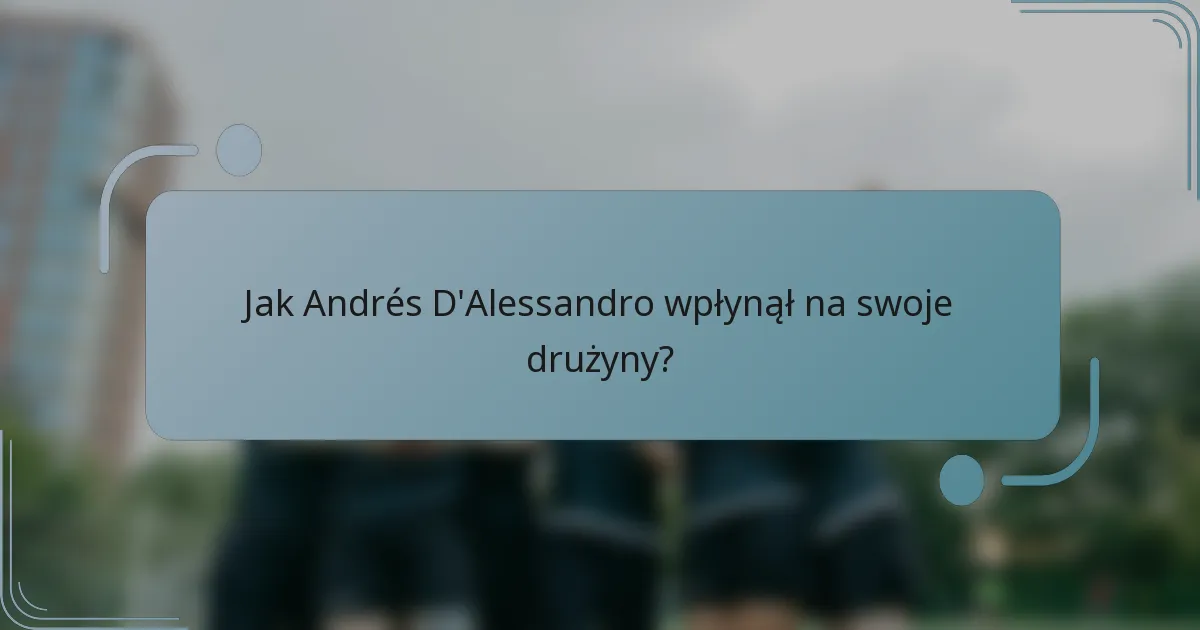 Jak Andrés D'Alessandro wpłynął na swoje drużyny?
