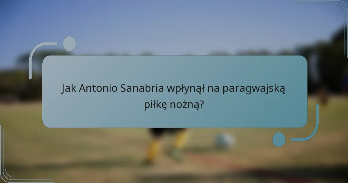 Jak Antonio Sanabria wpłynął na paragwajską piłkę nożną?
