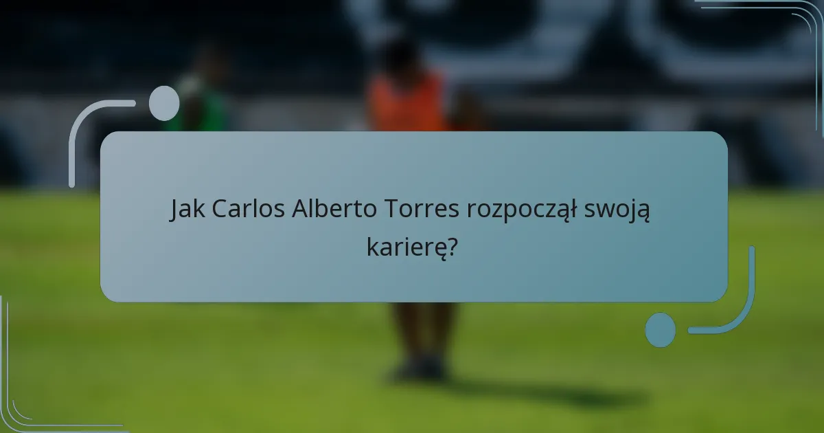 Jak Carlos Alberto Torres rozpoczął swoją karierę?