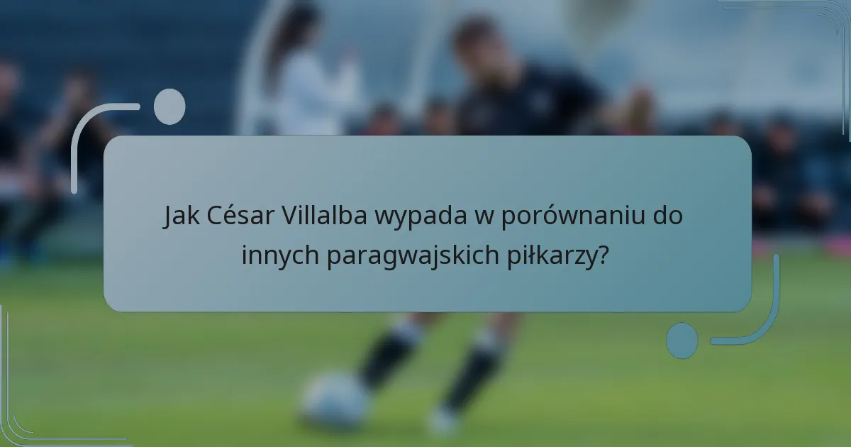 Jak César Villalba wypada w porównaniu do innych paragwajskich piłkarzy?