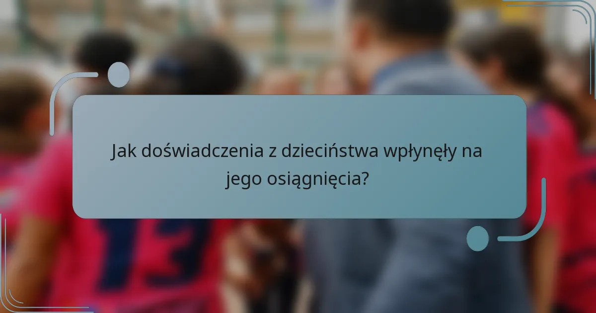 Jak doświadczenia z dzieciństwa wpłynęły na jego osiągnięcia?
