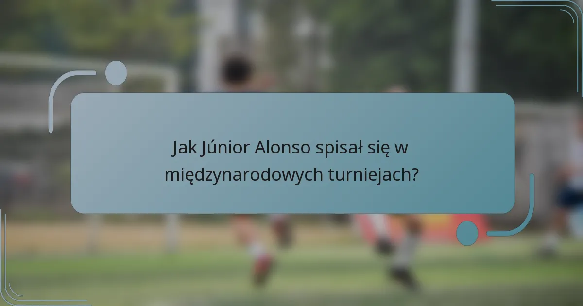 Jak Júnior Alonso spisał się w międzynarodowych turniejach?