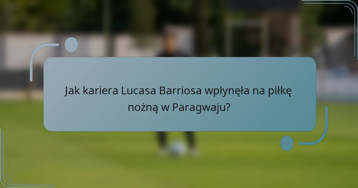 Jak kariera Lucasa Barriosa wpłynęła na piłkę nożną w Paragwaju?