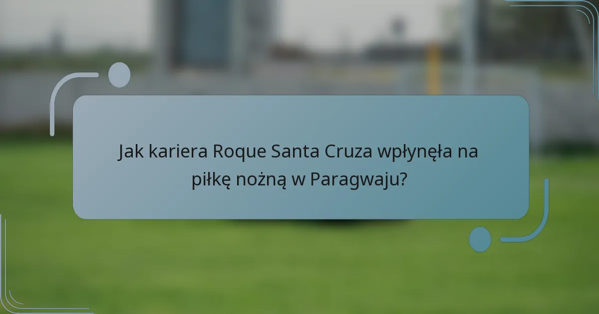 Jak kariera Roque Santa Cruza wpłynęła na piłkę nożną w Paragwaju?