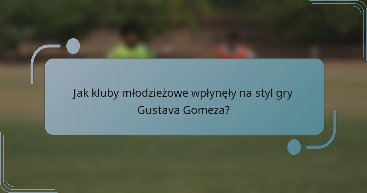 Jak kluby młodzieżowe wpłynęły na styl gry Gustava Gomeza?