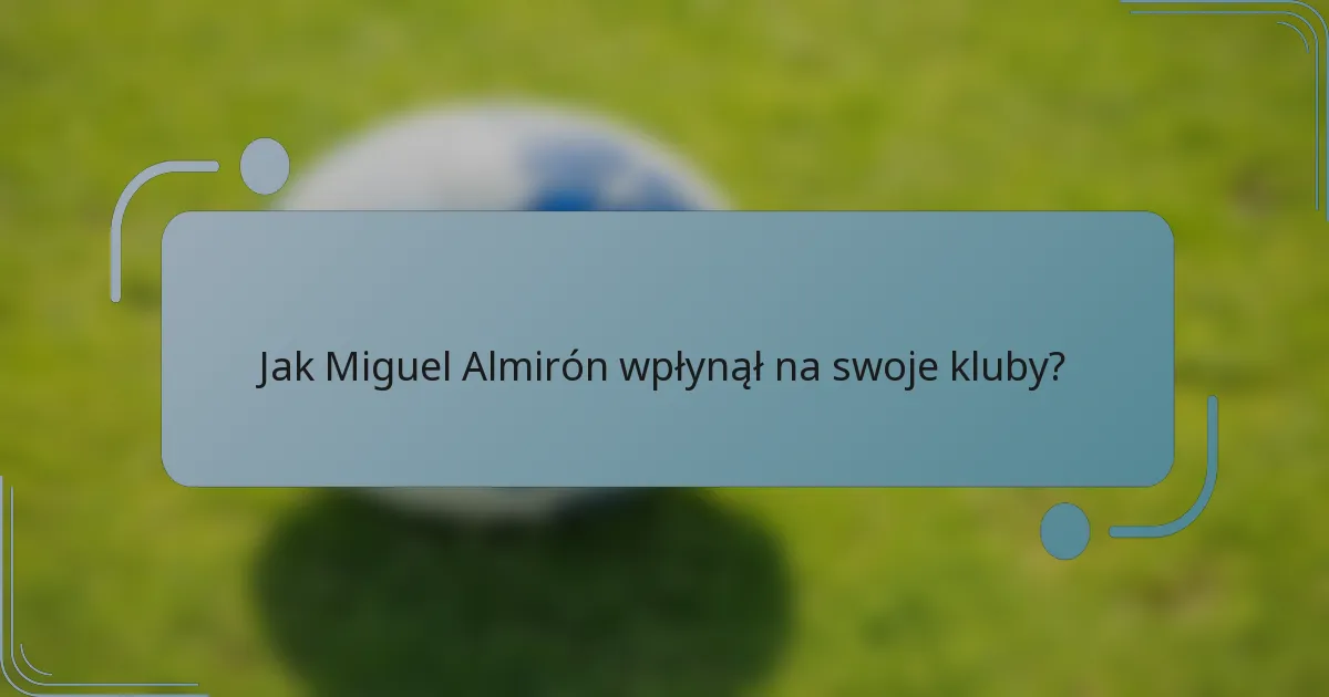 Jak Miguel Almirón wpłynął na swoje kluby?