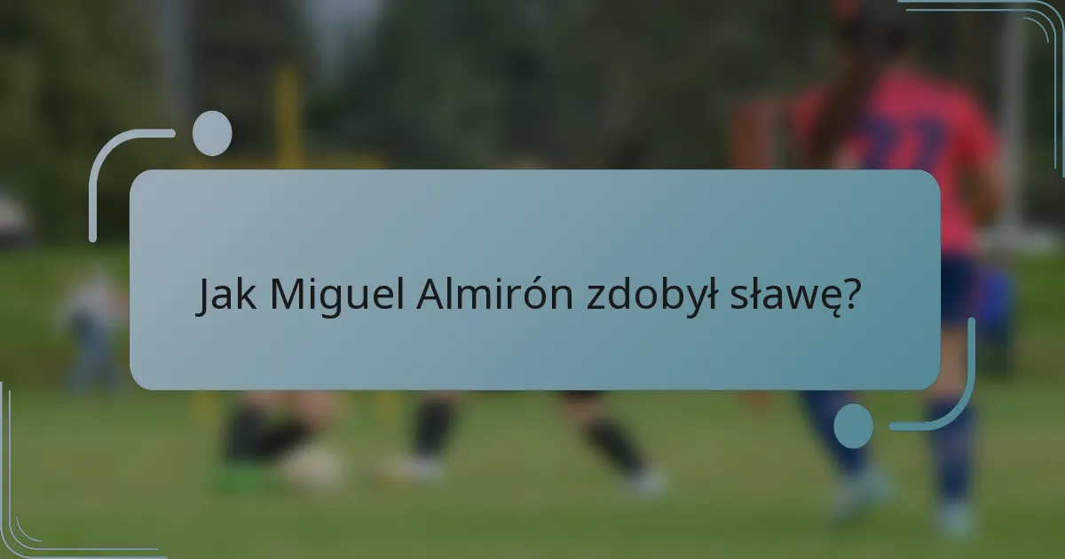Jak Miguel Almirón zdobył sławę?