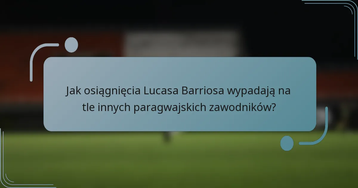 Jak osiągnięcia Lucasa Barriosa wypadają na tle innych paragwajskich zawodników?