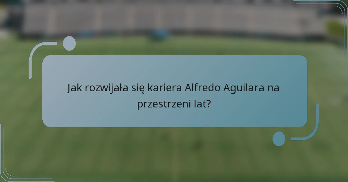 Jak rozwijała się kariera Alfredo Aguilara na przestrzeni lat?