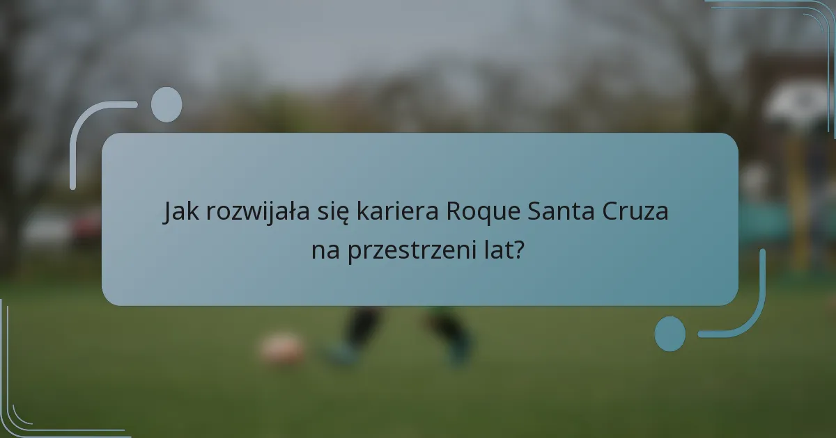 Jak rozwijała się kariera Roque Santa Cruza na przestrzeni lat?