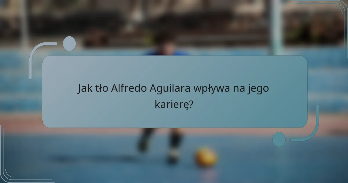 Jak tło Alfredo Aguilara wpływa na jego karierę?