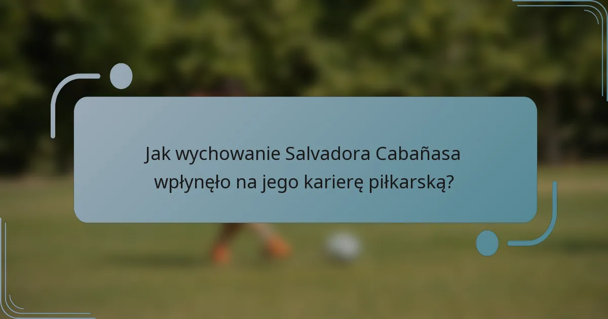 Jak wychowanie Salvadora Cabañasa wpłynęło na jego karierę piłkarską?