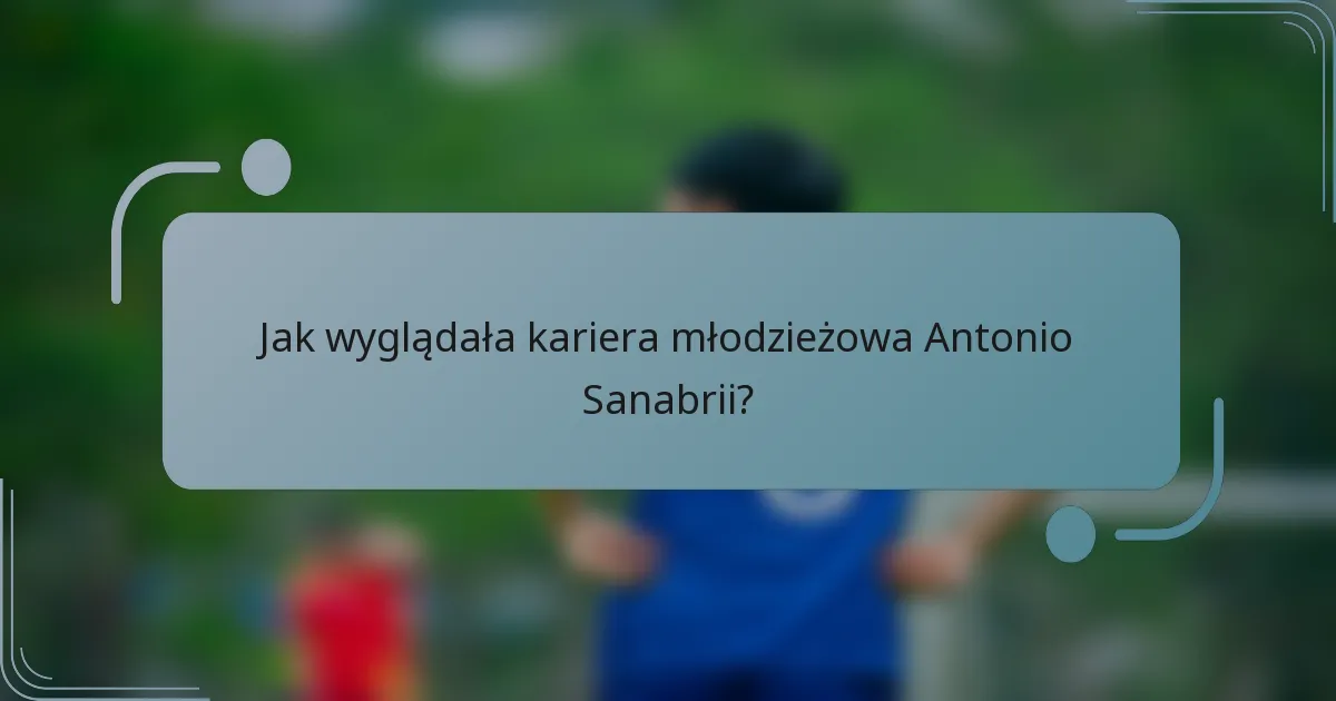 Jak wyglądała kariera młodzieżowa Antonio Sanabrii?