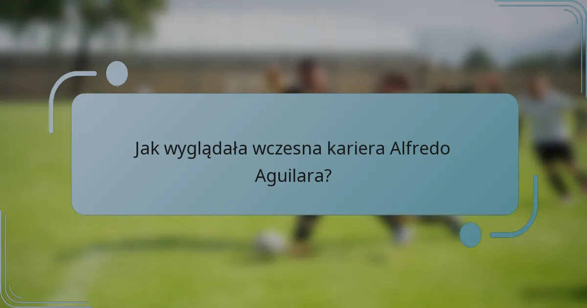 Jak wyglądała wczesna kariera Alfredo Aguilara?