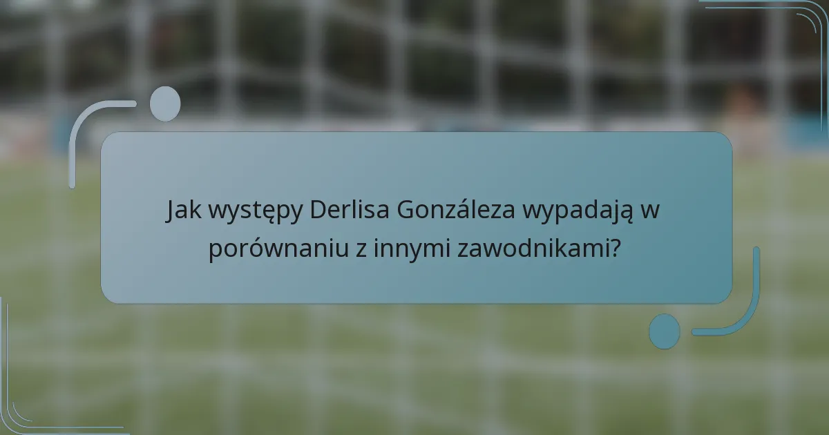 Jak występy Derlisa Gonzáleza wypadają w porównaniu z innymi zawodnikami?