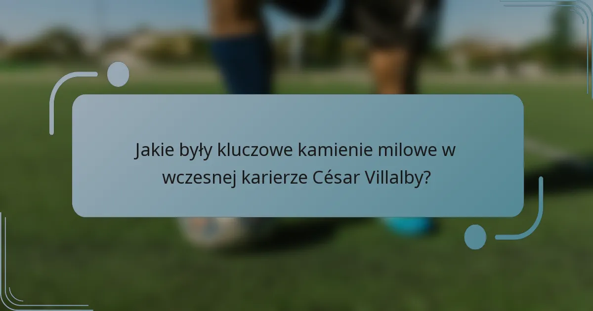 Jakie były kluczowe kamienie milowe w wczesnej karierze César Villalby?