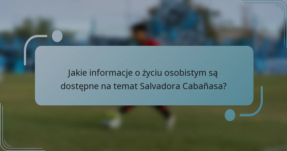 Jakie informacje o życiu osobistym są dostępne na temat Salvadora Cabañasa?