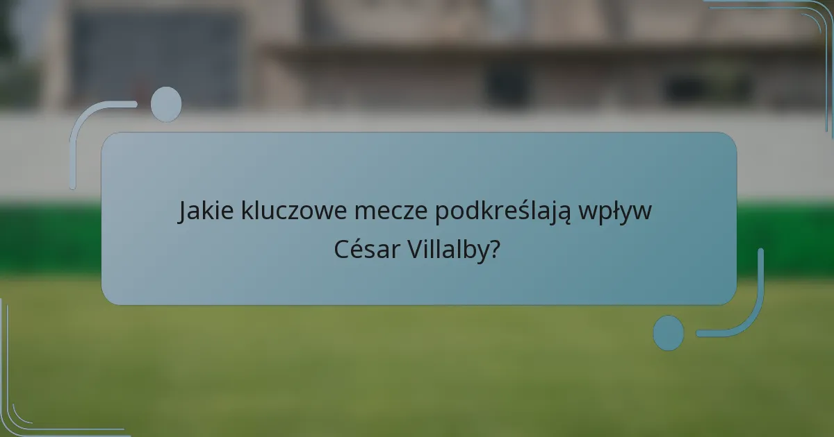 Jakie kluczowe mecze podkreślają wpływ César Villalby?
