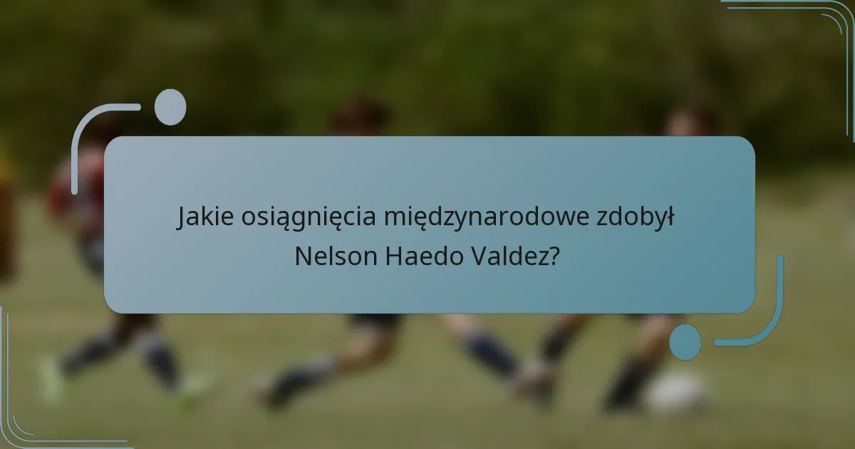 Jakie osiągnięcia międzynarodowe zdobył Nelson Haedo Valdez?