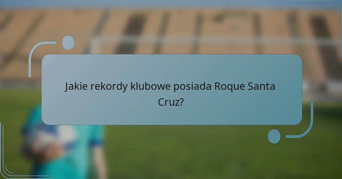 Jakie rekordy klubowe posiada Roque Santa Cruz?
