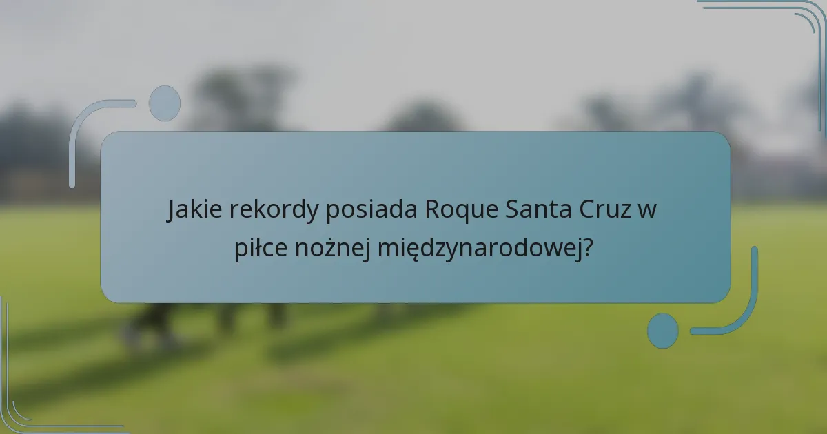 Jakie rekordy posiada Roque Santa Cruz w piłce nożnej międzynarodowej?