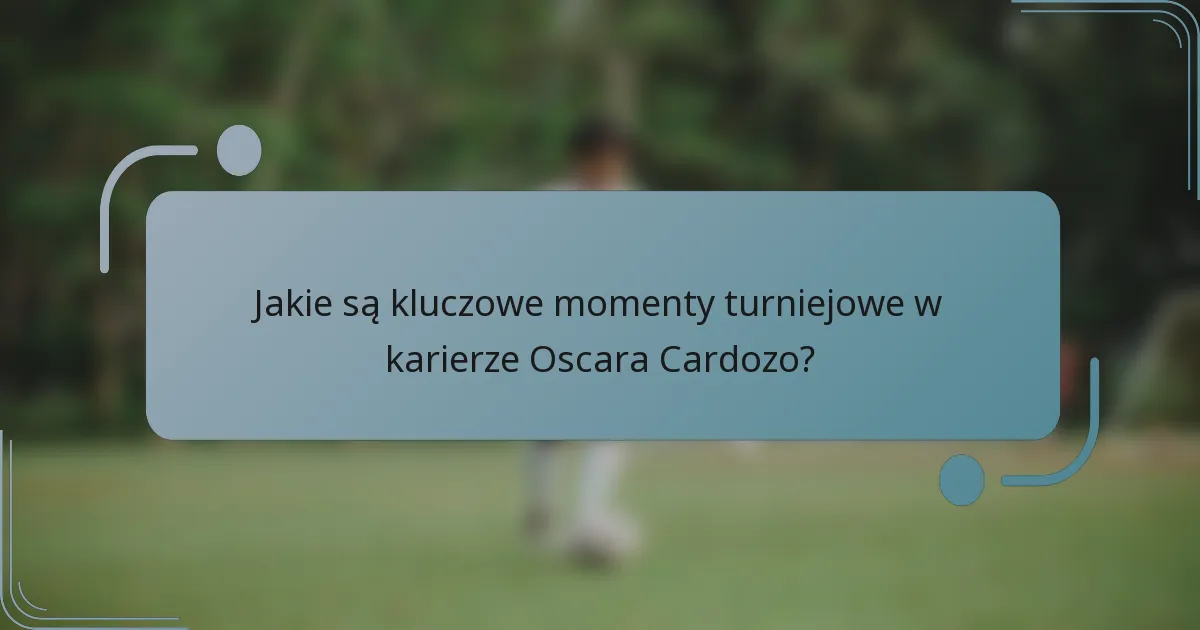 Jakie są kluczowe momenty turniejowe w karierze Oscara Cardozo?