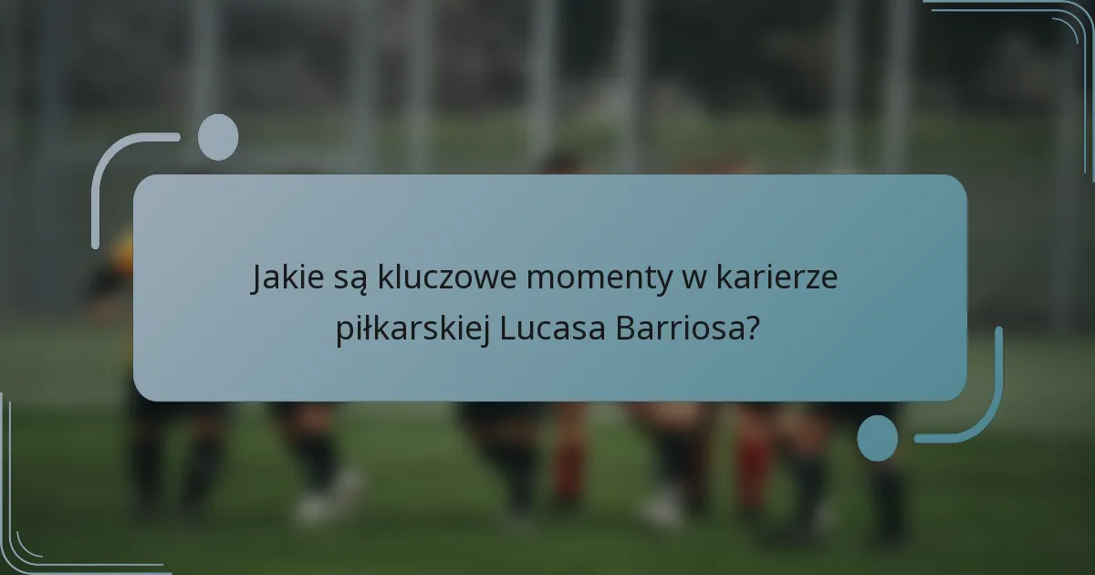 Jakie są kluczowe momenty w karierze piłkarskiej Lucasa Barriosa?