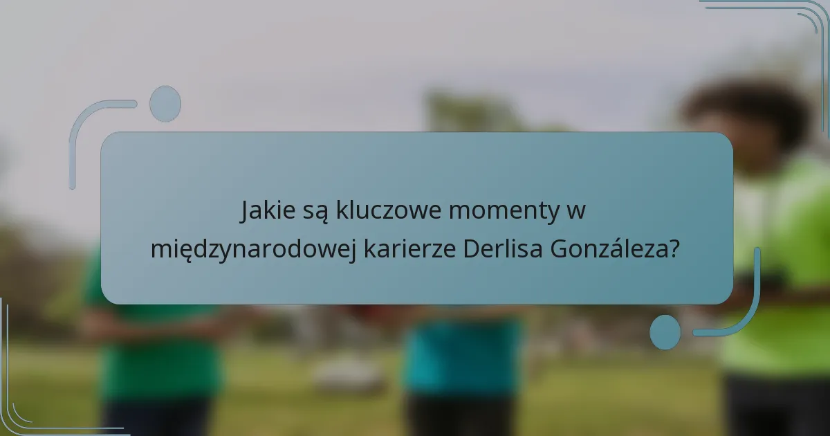 Jakie są kluczowe momenty w międzynarodowej karierze Derlisa Gonzáleza?