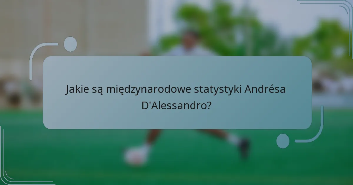 Jakie są międzynarodowe statystyki Andrésa D'Alessandro?