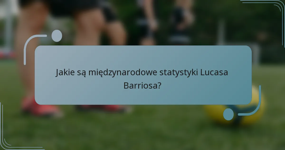 Jakie są międzynarodowe statystyki Lucasa Barriosa?