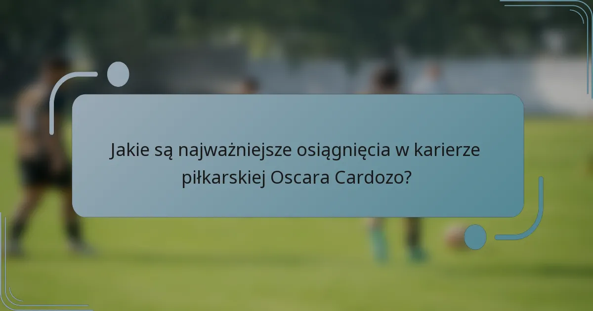 Jakie są najważniejsze osiągnięcia w karierze piłkarskiej Oscara Cardozo?