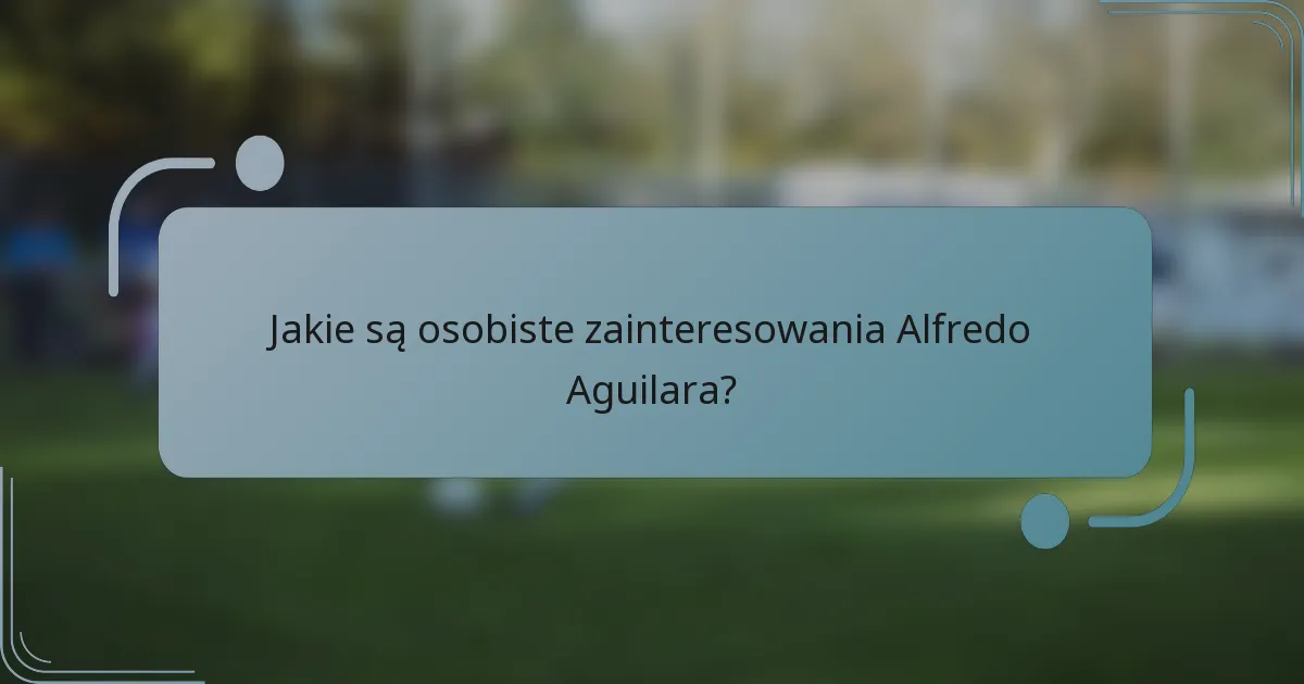 Jakie są osobiste zainteresowania Alfredo Aguilara?