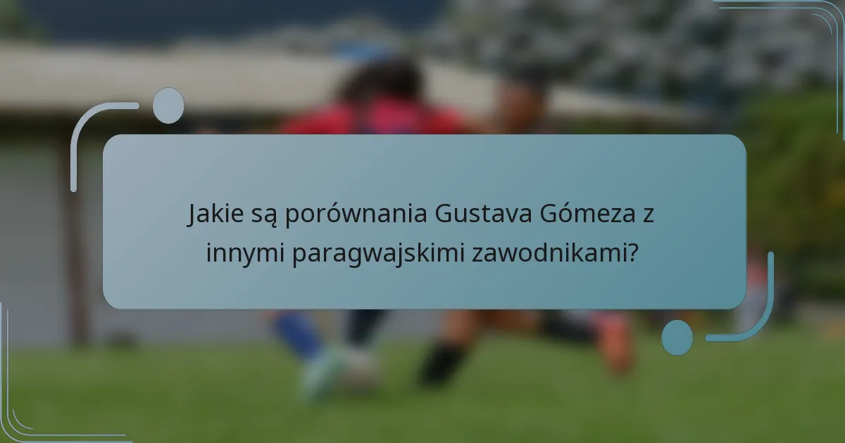 Jakie są porównania Gustava Gómeza z innymi paragwajskimi zawodnikami?