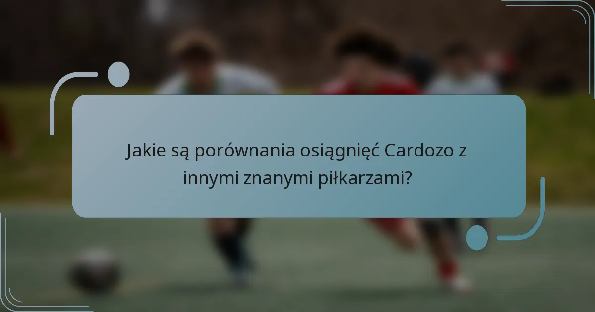 Jakie są porównania osiągnięć Cardozo z innymi znanymi piłkarzami?