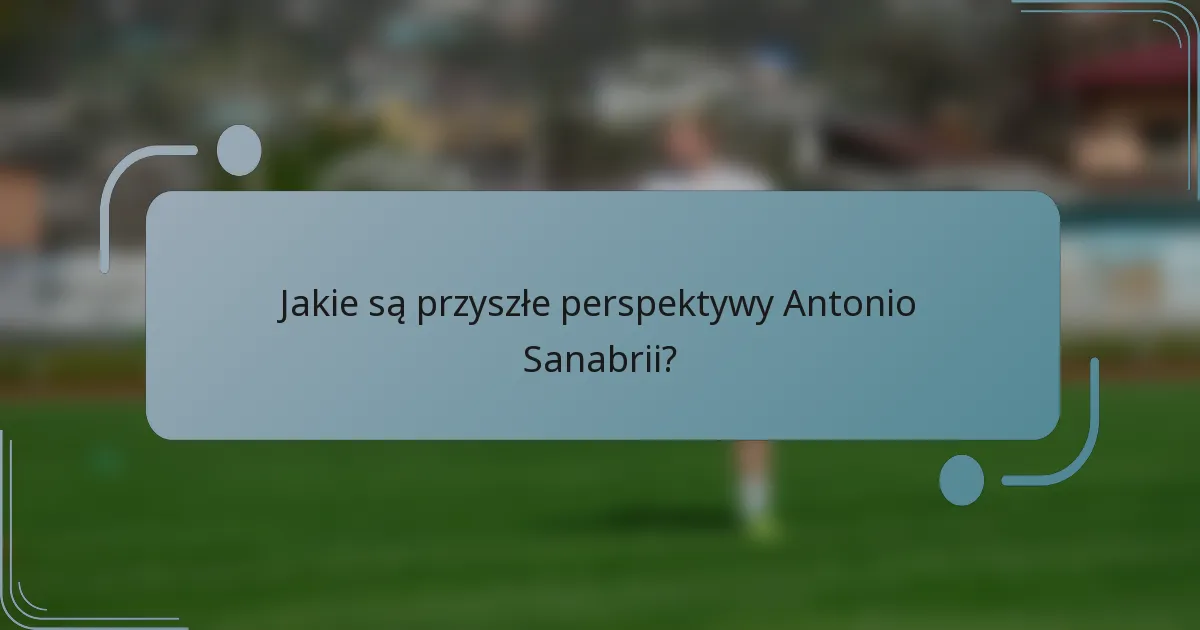 Jakie są przyszłe perspektywy Antonio Sanabrii?