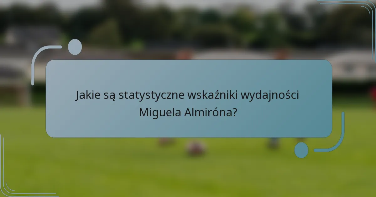 Jakie są statystyczne wskaźniki wydajności Miguela Almiróna?