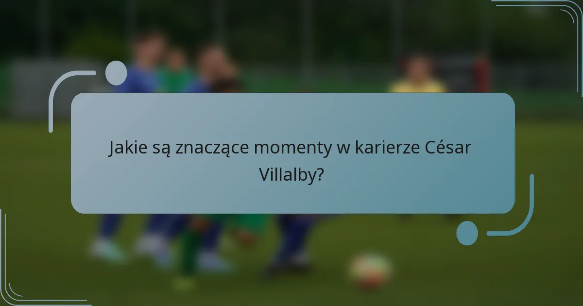 Jakie są znaczące momenty w karierze César Villalby?