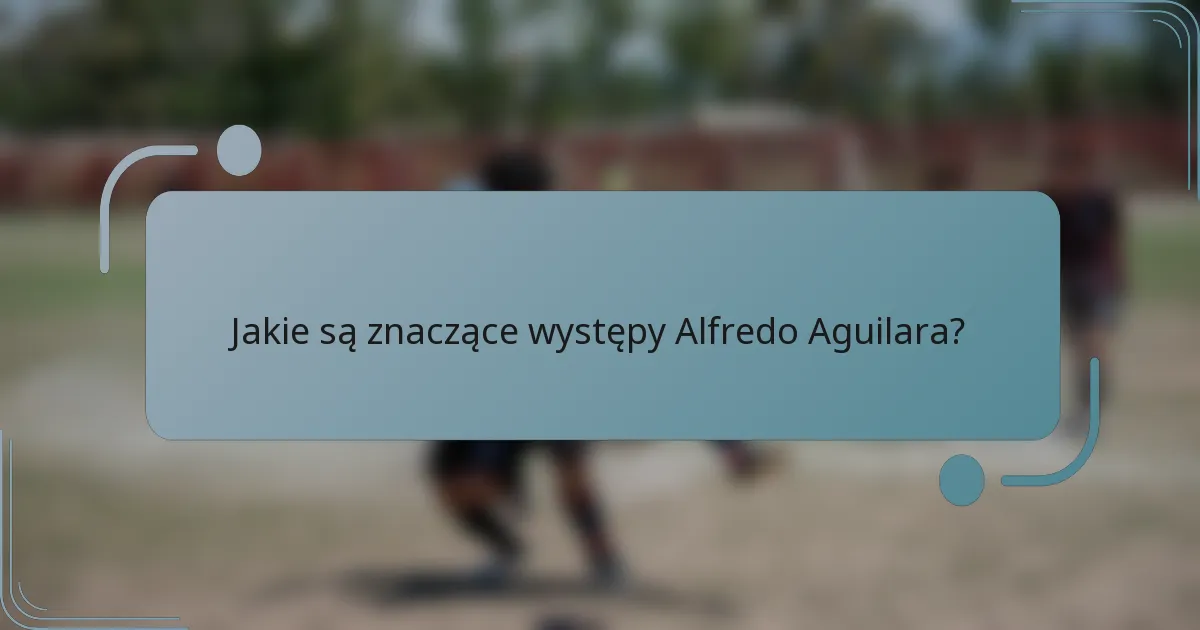 Jakie są znaczące występy Alfredo Aguilara?