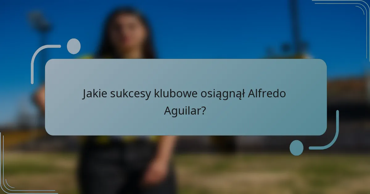 Jakie sukcesy klubowe osiągnął Alfredo Aguilar?
