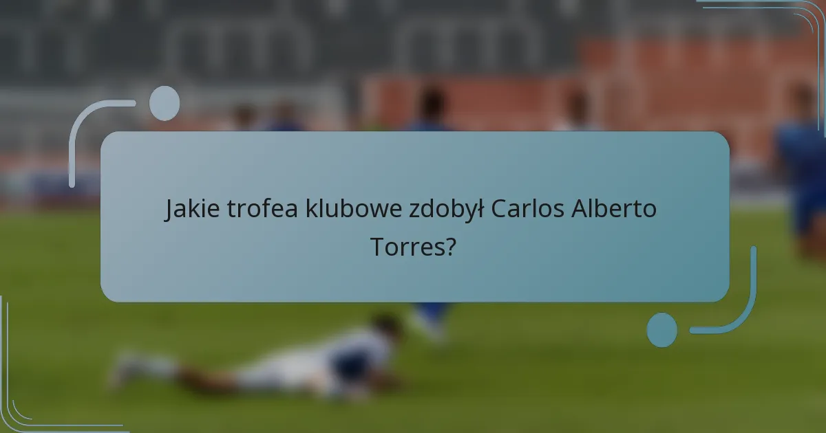 Jakie trofea klubowe zdobył Carlos Alberto Torres?