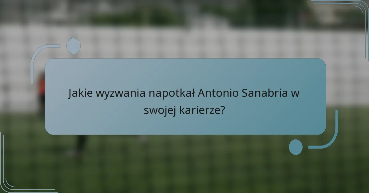 Jakie wyzwania napotkał Antonio Sanabria w swojej karierze?