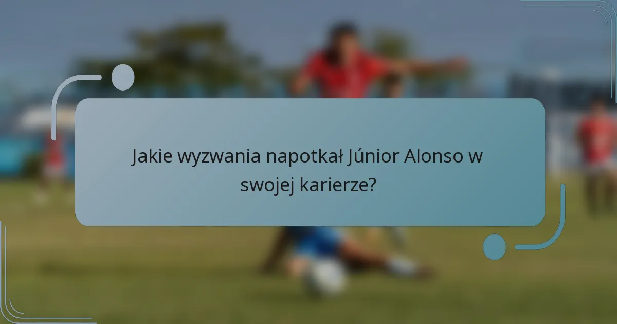 Jakie wyzwania napotkał Júnior Alonso w swojej karierze?