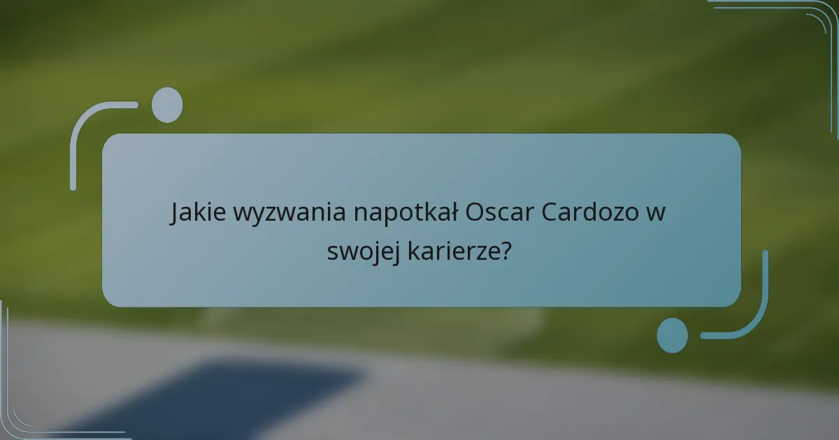 Jakie wyzwania napotkał Oscar Cardozo w swojej karierze?