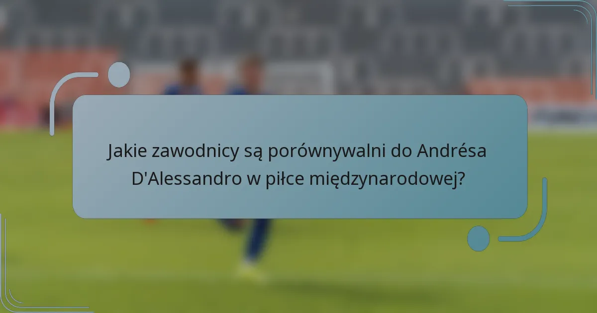 Jakie zawodnicy są porównywalni do Andrésa D'Alessandro w piłce międzynarodowej?